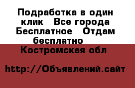 Подработка в один клик - Все города Бесплатное » Отдам бесплатно   . Костромская обл.